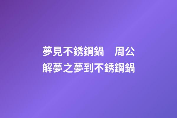夢見不銹鋼鍋　周公解夢之夢到不銹鋼鍋